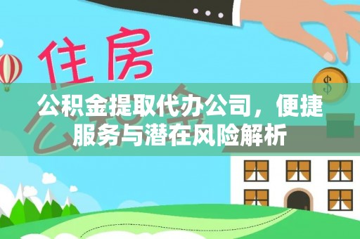 讷河公积金提取代办公司，便捷服务与潜在风险解析
