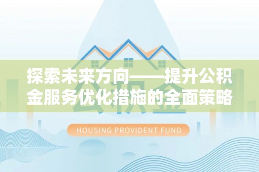 讷河探索未来方向——提升公积金服务优化措施的全面策略