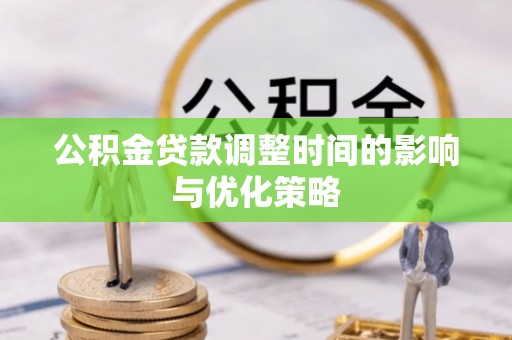 讷河公积金贷款调整时间的影响与优化策略