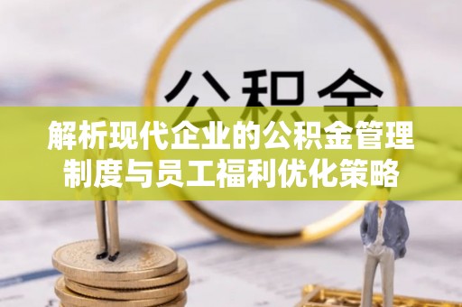 讷河解析现代企业的公积金管理制度与员工福利优化策略