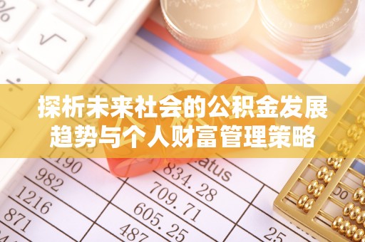 讷河探析未来社会的公积金发展趋势与个人财富管理策略
