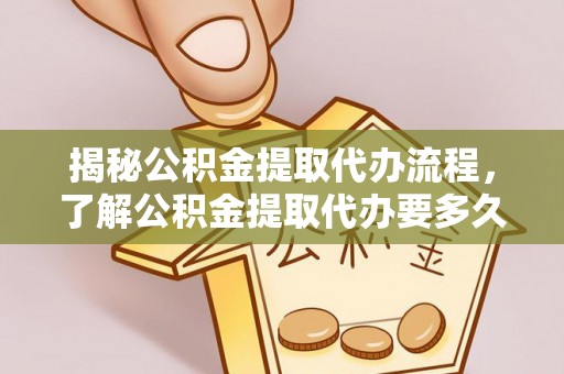讷河揭秘公积金提取代办流程，了解公积金提取代办要多久不再迷茫