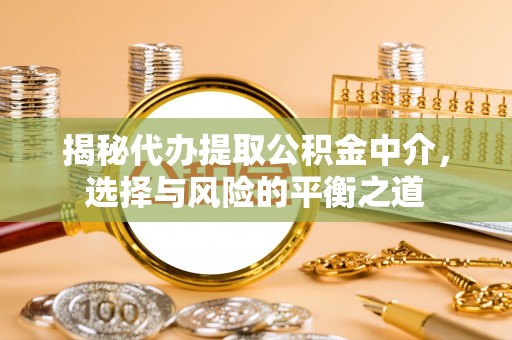 讷河揭秘代办提取公积金中介，选择与风险的平衡之道