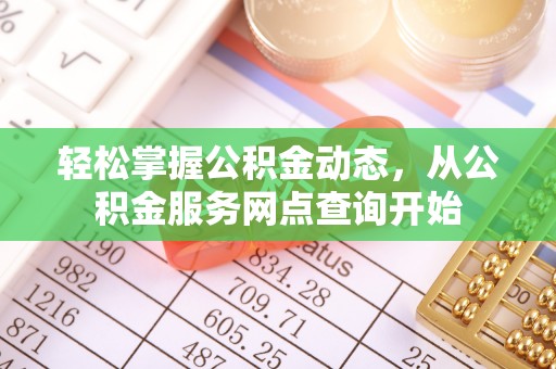 讷河轻松掌握公积金动态，从公积金服务网点查询开始