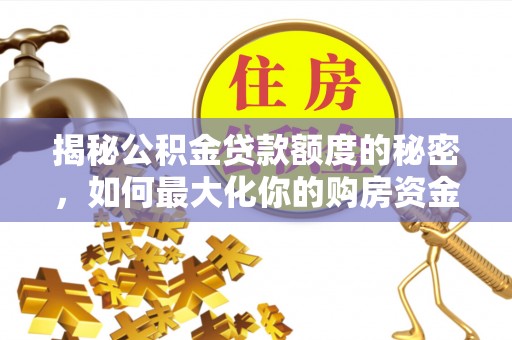讷河揭秘公积金贷款额度的秘密，如何最大化你的购房资金