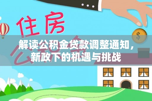 讷河解读公积金贷款调整通知，新政下的机遇与挑战