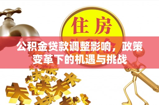 讷河公积金贷款调整影响，政策变革下的机遇与挑战