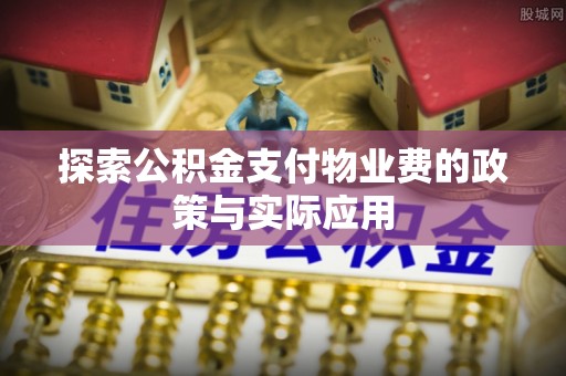 讷河探索公积金支付物业费的政策与实际应用