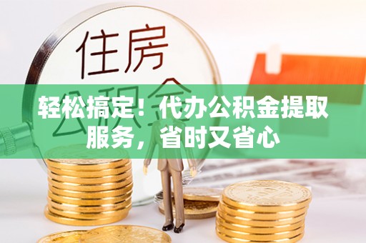 讷河轻松搞定！代办公积金提取服务，省时又省心