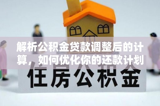 讷河解析公积金贷款调整后的计算，如何优化你的还款计划