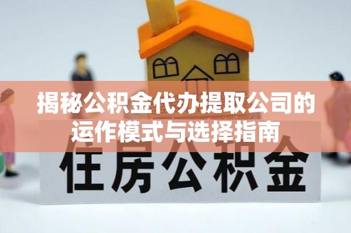 讷河揭秘公积金代办提取公司的运作模式与选择指南