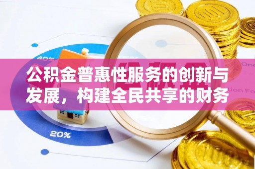 讷河公积金普惠性服务的创新与发展，构建全民共享的财务未来