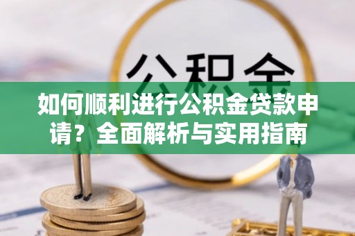 讷河如何顺利进行公积金贷款申请？全面解析与实用指南