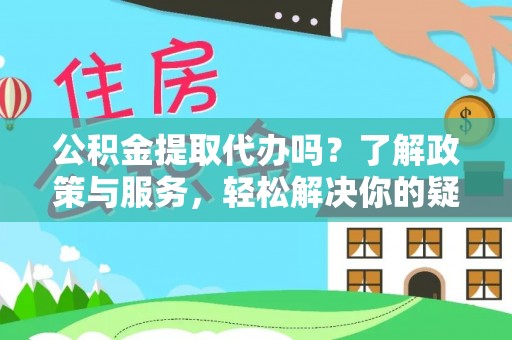 讷河公积金提取代办吗？了解政策与服务，轻松解决你的疑问