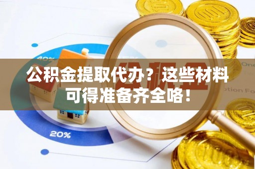 讷河公积金提取代办？这些材料可得准备齐全咯！