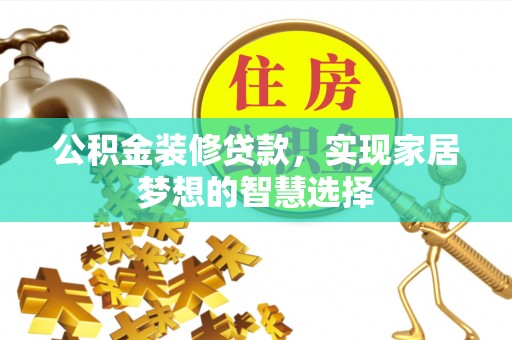 讷河公积金装修贷款，实现家居梦想的智慧选择