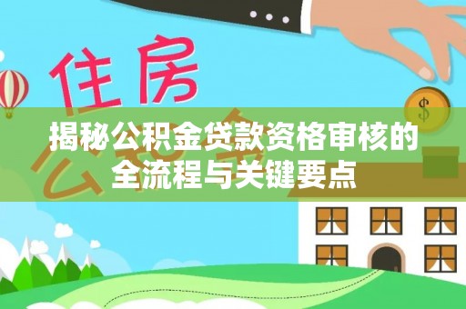 讷河揭秘公积金贷款资格审核的全流程与关键要点