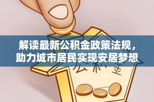 讷河解读最新公积金政策法规，助力城市居民实现安居梦想