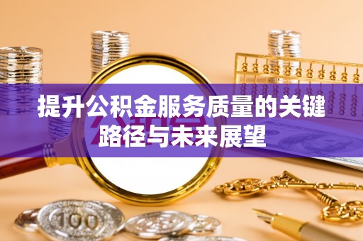 讷河提升公积金服务质量的关键路径与未来展望