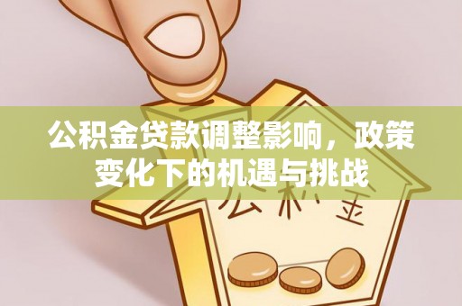 讷河公积金贷款调整影响，政策变化下的机遇与挑战