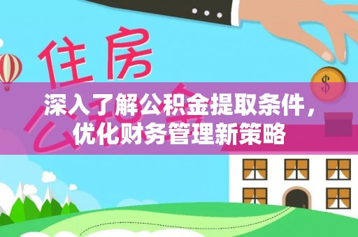 讷河深入了解公积金提取条件，优化财务管理新策略