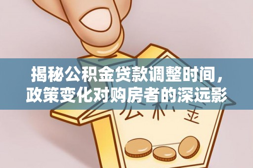 讷河揭秘公积金贷款调整时间，政策变化对购房者的深远影响