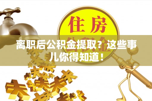 讷河离职后公积金提取？这些事儿你得知道！