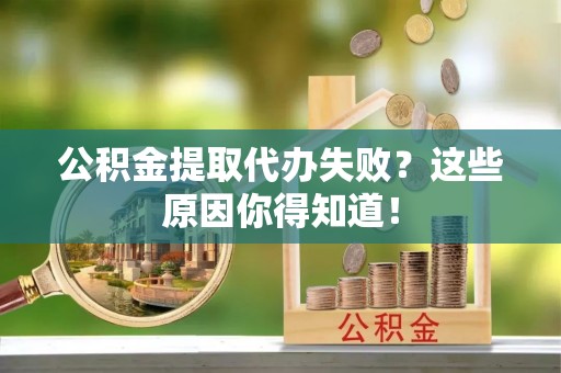 讷河公积金提取代办失败？这些原因你得知道！
