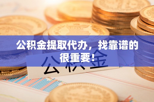 讷河公积金提取代办，找靠谱的很重要！