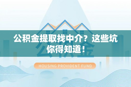 讷河公积金提取找中介？这些坑你得知道！
