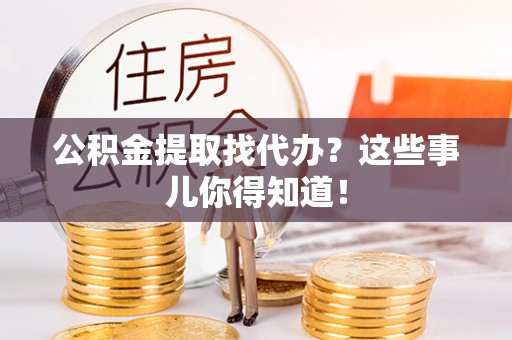讷河公积金提取找代办？这些事儿你得知道！