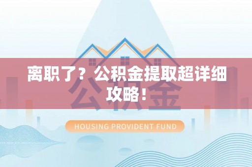 讷河离职了？公积金提取超详细攻略！