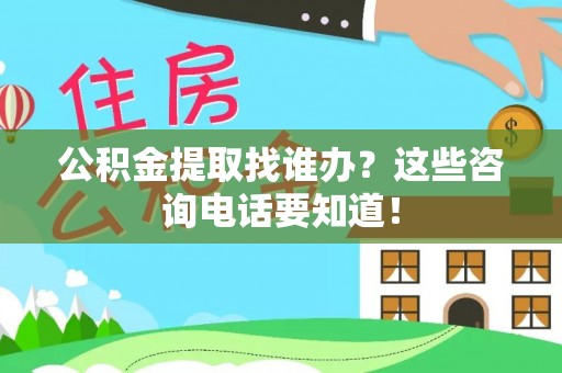 讷河公积金提取找谁办？这些咨询电话要知道！