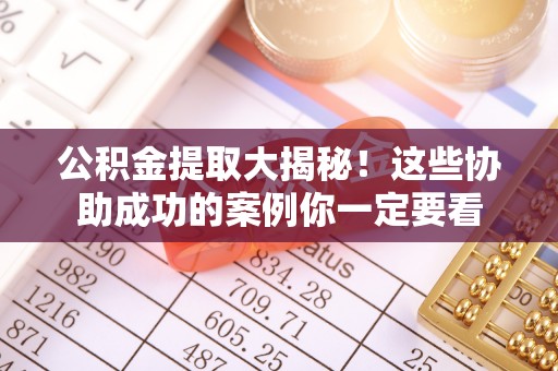 讷河公积金提取大揭秘！这些协助成功的案例你一定要看