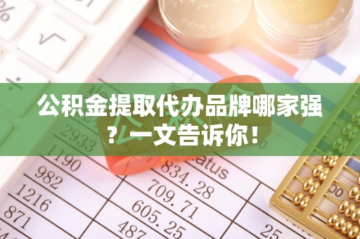 讷河公积金提取代办品牌哪家强？一文告诉你！