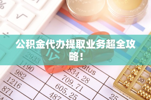 讷河公积金代办提取业务超全攻略！