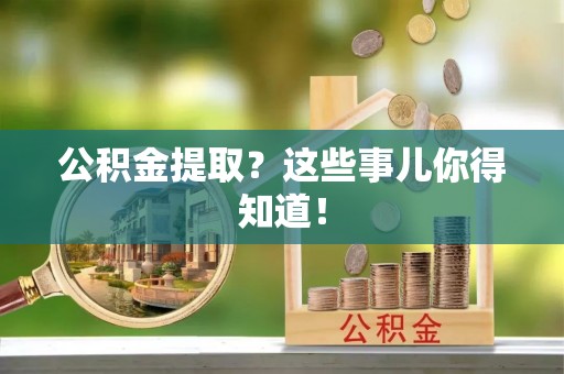 讷河公积金提取？这些事儿你得知道！
