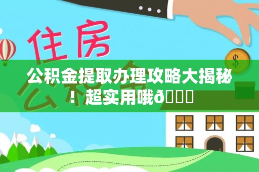 讷河公积金提取办理攻略大揭秘！超实用哦😉