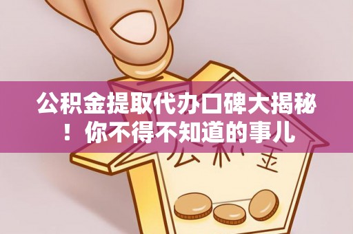 讷河公积金提取代办口碑大揭秘！你不得不知道的事儿
