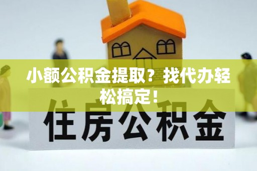 讷河小额公积金提取？找代办轻松搞定！