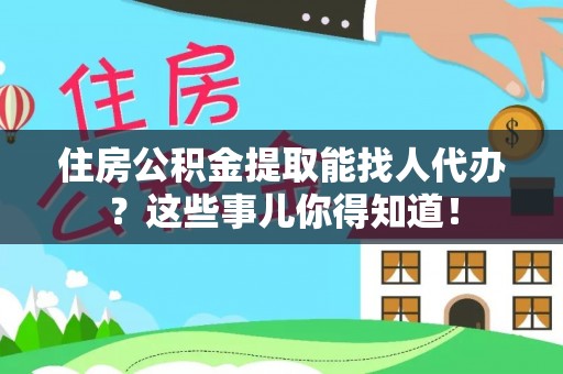 讷河住房公积金提取能找人代办？这些事儿你得知道！