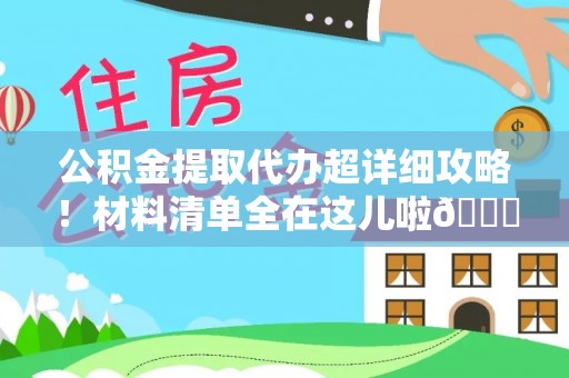 讷河公积金提取代办超详细攻略！材料清单全在这儿啦😎