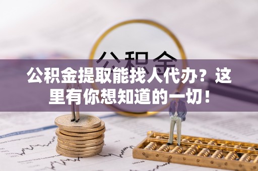 讷河公积金提取能找人代办？这里有你想知道的一切！