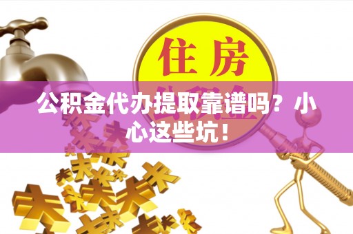 讷河公积金代办提取靠谱吗？小心这些坑！