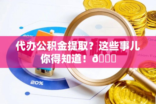 讷河代办公积金提取？这些事儿你得知道！😎