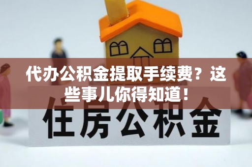 讷河代办公积金提取手续费？这些事儿你得知道！