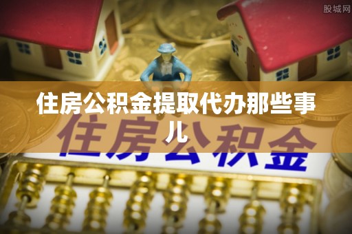 讷河住房公积金提取代办那些事儿
