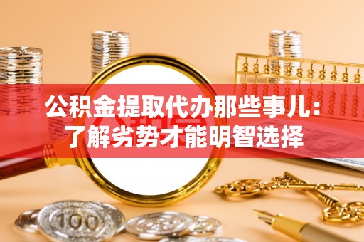 讷河公积金提取代办那些事儿：了解劣势才能明智选择