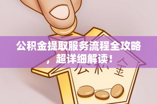 讷河公积金提取服务流程全攻略，超详细解读！