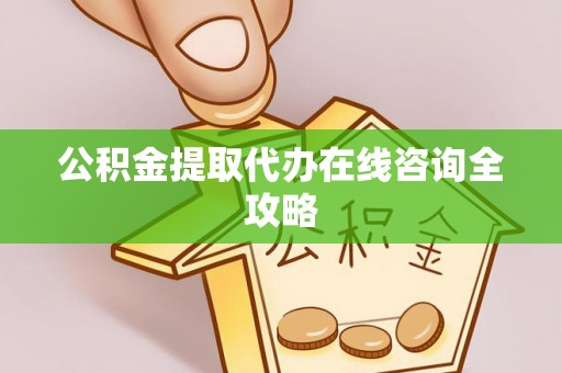 讷河公积金提取代办在线咨询全攻略
